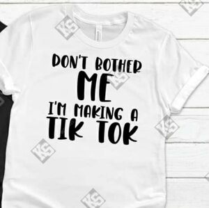 Don't Bother Me I'm Making A Tik Tok Tee